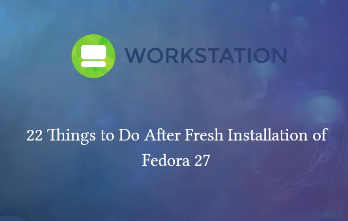 22 Things to Do After Fresh Installation of Fedora 27