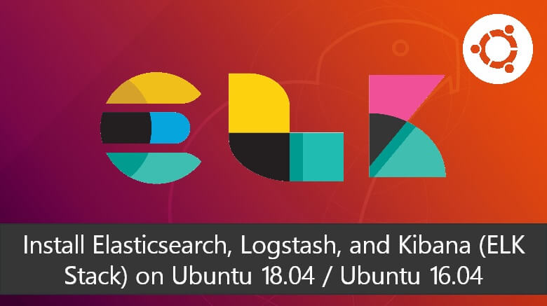 Install Elasticsearch, Logstash, and Kibana (ELK Stack) on Ubuntu 18.04